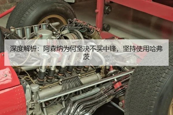 深度解析：阿森纳为何坚决不买中锋，坚持使用哈弗茨
