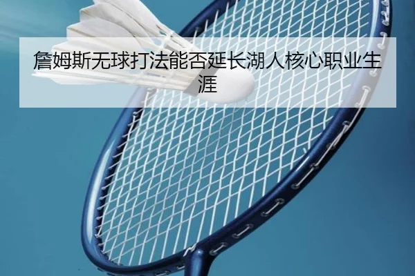 詹姆斯无球打法能否延长湖人核心职业生涯